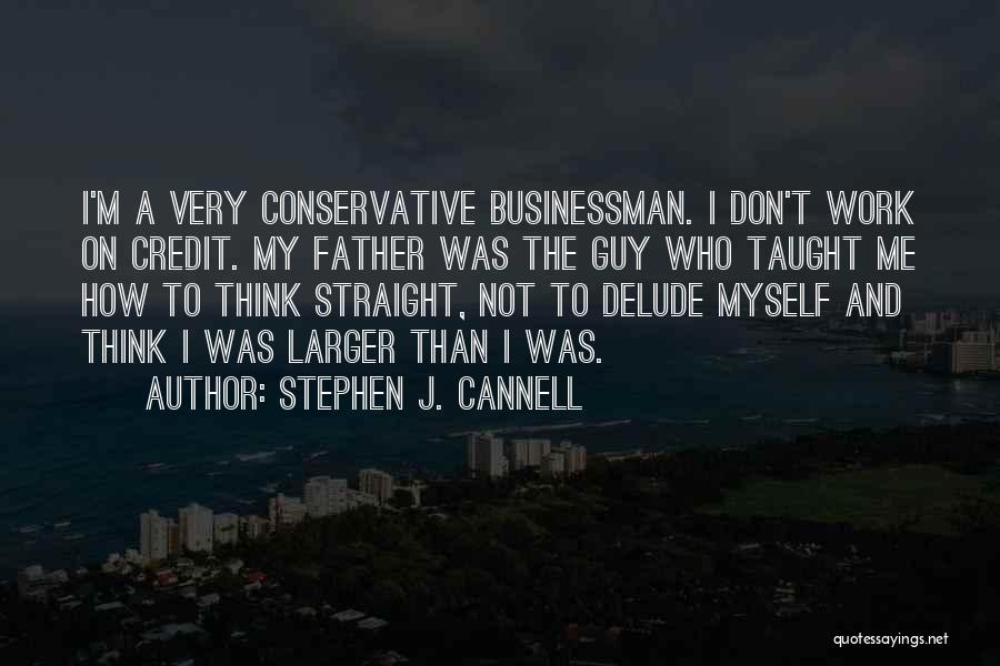 Stephen J. Cannell Quotes: I'm A Very Conservative Businessman. I Don't Work On Credit. My Father Was The Guy Who Taught Me How To