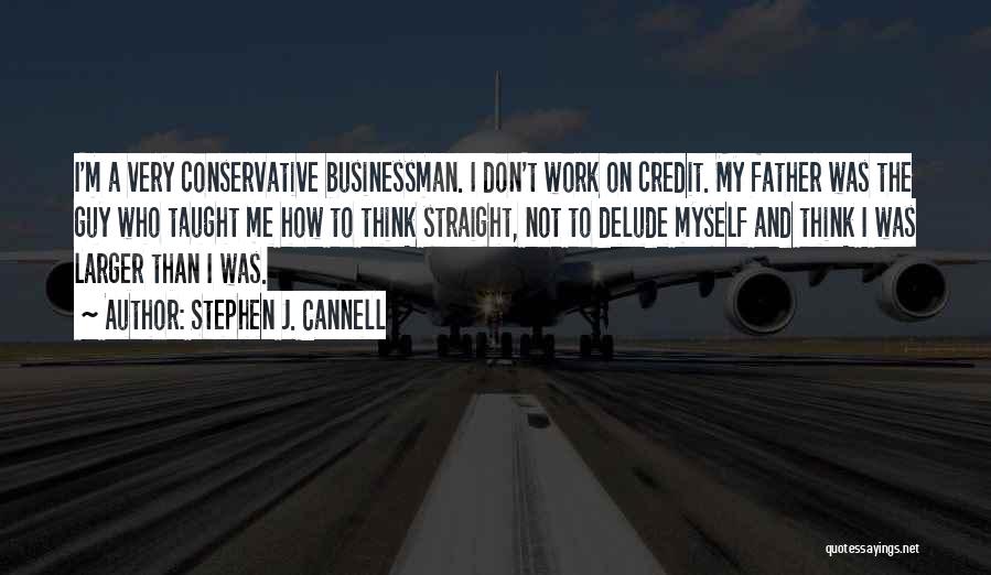 Stephen J. Cannell Quotes: I'm A Very Conservative Businessman. I Don't Work On Credit. My Father Was The Guy Who Taught Me How To