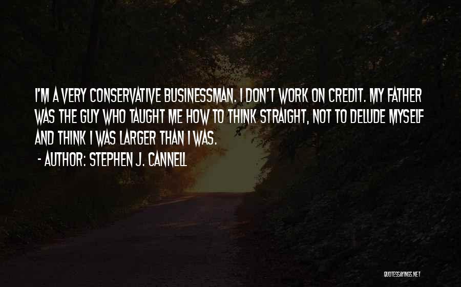 Stephen J. Cannell Quotes: I'm A Very Conservative Businessman. I Don't Work On Credit. My Father Was The Guy Who Taught Me How To