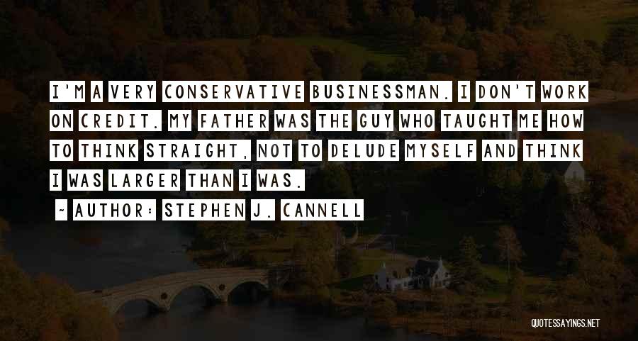 Stephen J. Cannell Quotes: I'm A Very Conservative Businessman. I Don't Work On Credit. My Father Was The Guy Who Taught Me How To