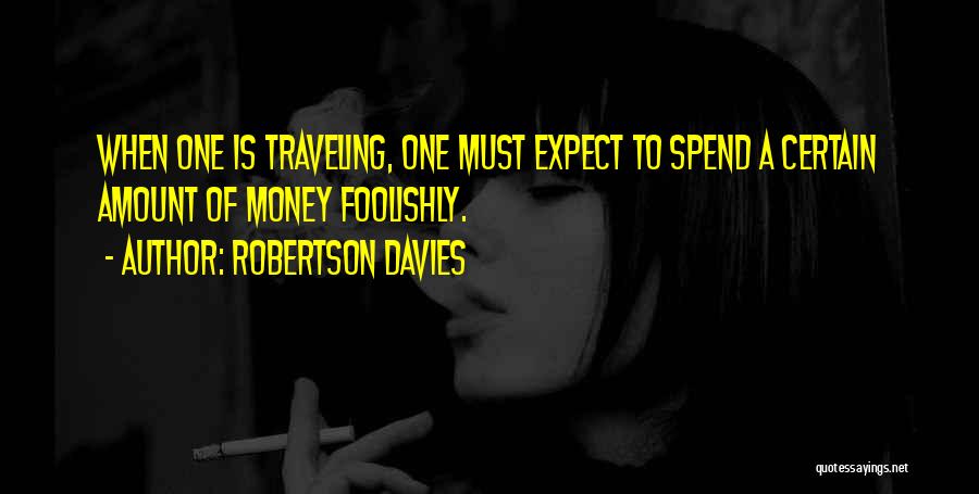 Robertson Davies Quotes: When One Is Traveling, One Must Expect To Spend A Certain Amount Of Money Foolishly.