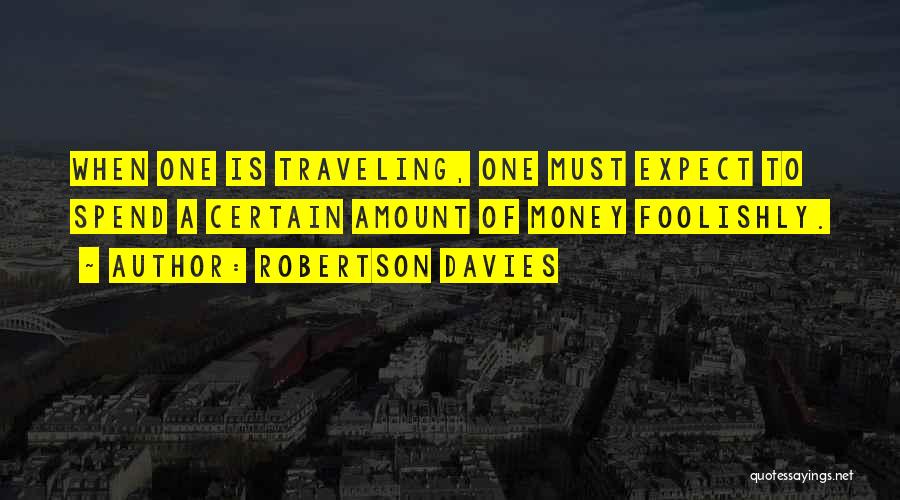 Robertson Davies Quotes: When One Is Traveling, One Must Expect To Spend A Certain Amount Of Money Foolishly.