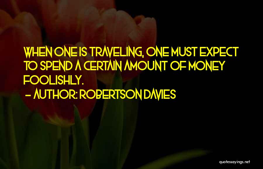 Robertson Davies Quotes: When One Is Traveling, One Must Expect To Spend A Certain Amount Of Money Foolishly.
