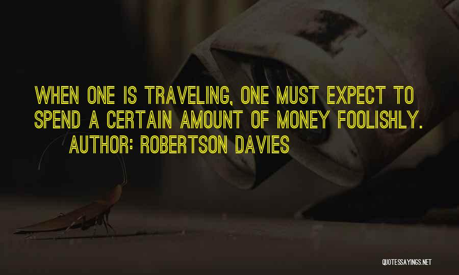 Robertson Davies Quotes: When One Is Traveling, One Must Expect To Spend A Certain Amount Of Money Foolishly.
