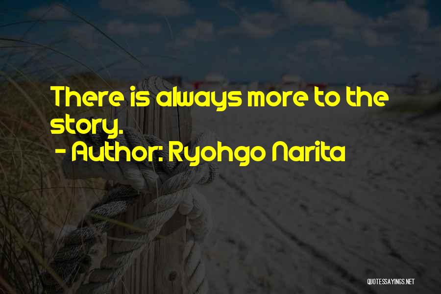 Ryohgo Narita Quotes: There Is Always More To The Story.