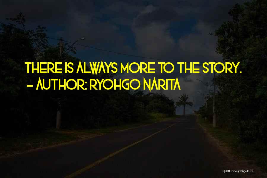 Ryohgo Narita Quotes: There Is Always More To The Story.