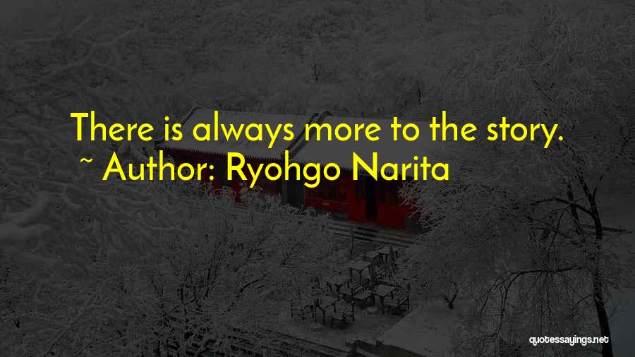Ryohgo Narita Quotes: There Is Always More To The Story.