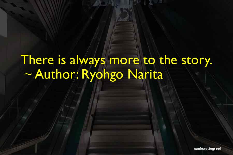 Ryohgo Narita Quotes: There Is Always More To The Story.