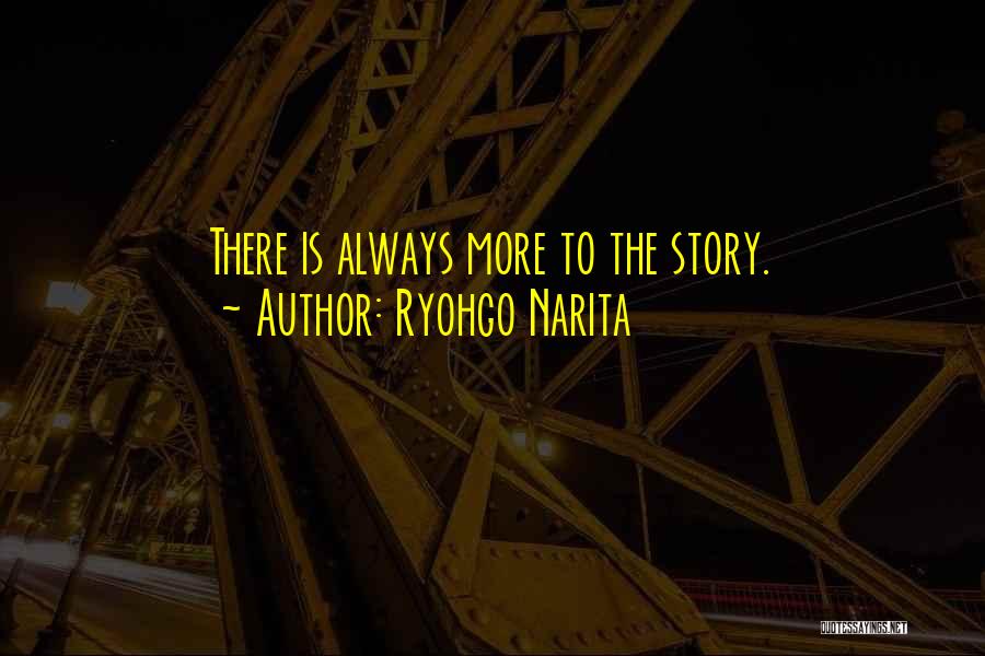 Ryohgo Narita Quotes: There Is Always More To The Story.