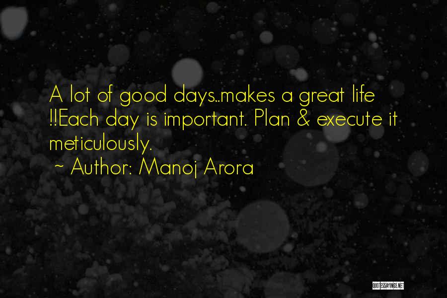 Manoj Arora Quotes: A Lot Of Good Days..makes A Great Life !!each Day Is Important. Plan & Execute It Meticulously.