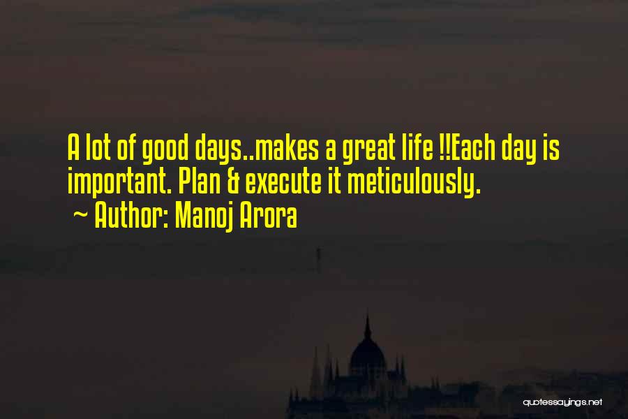 Manoj Arora Quotes: A Lot Of Good Days..makes A Great Life !!each Day Is Important. Plan & Execute It Meticulously.