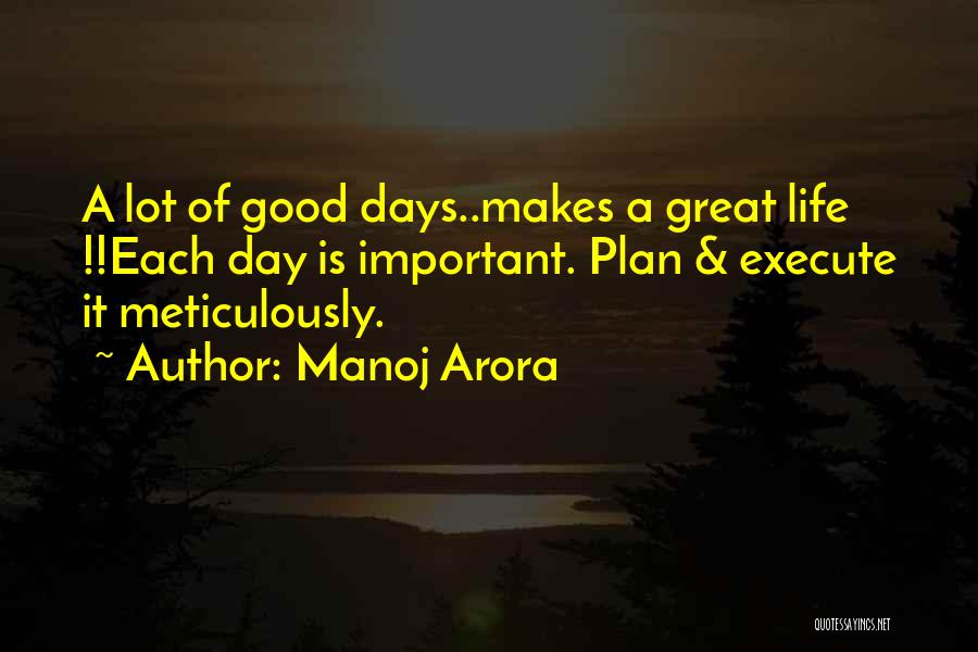 Manoj Arora Quotes: A Lot Of Good Days..makes A Great Life !!each Day Is Important. Plan & Execute It Meticulously.