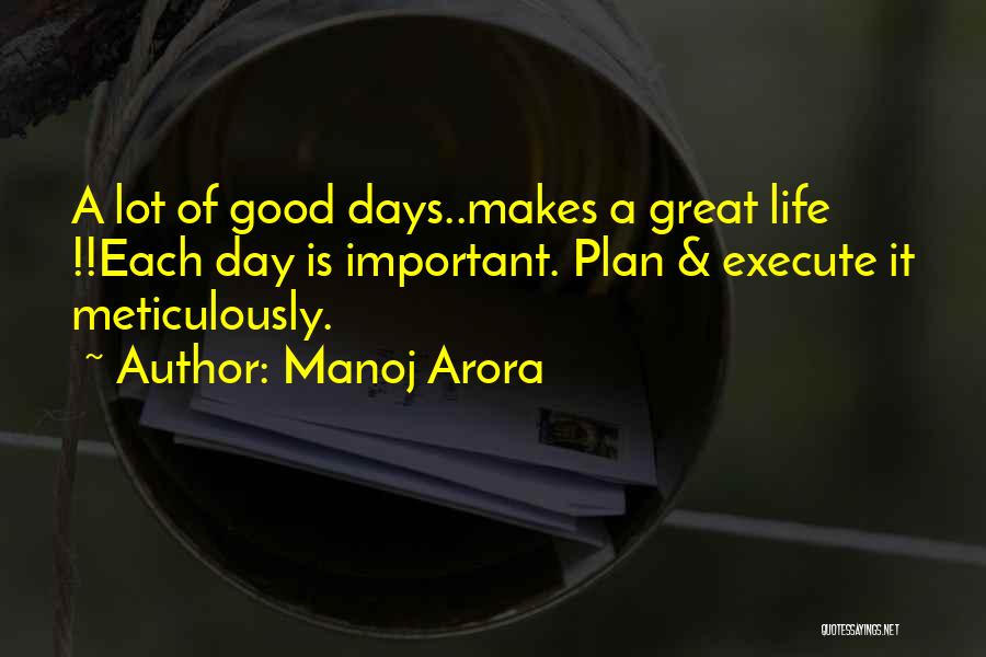 Manoj Arora Quotes: A Lot Of Good Days..makes A Great Life !!each Day Is Important. Plan & Execute It Meticulously.