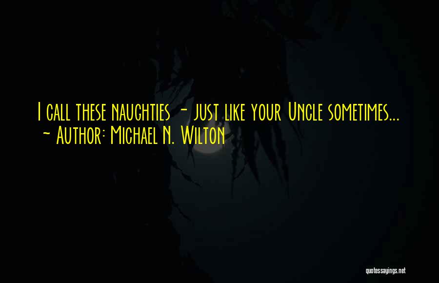 Michael N. Wilton Quotes: I Call These Naughties - Just Like Your Uncle Sometimes...