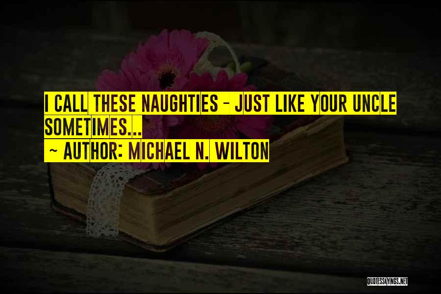 Michael N. Wilton Quotes: I Call These Naughties - Just Like Your Uncle Sometimes...