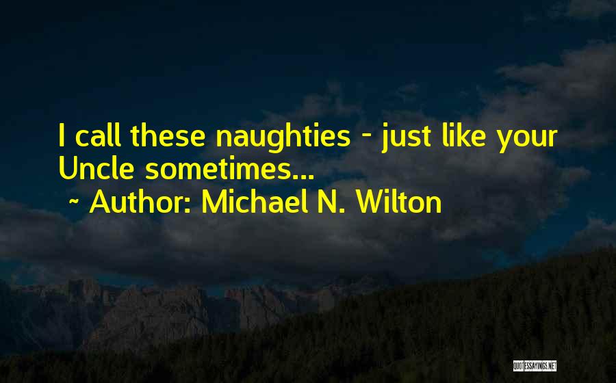 Michael N. Wilton Quotes: I Call These Naughties - Just Like Your Uncle Sometimes...