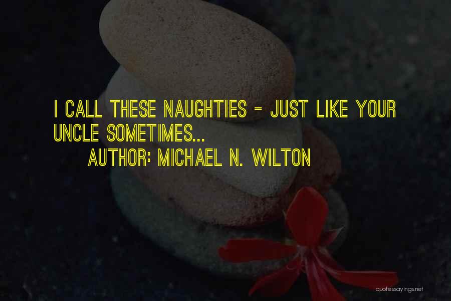 Michael N. Wilton Quotes: I Call These Naughties - Just Like Your Uncle Sometimes...