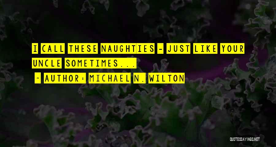 Michael N. Wilton Quotes: I Call These Naughties - Just Like Your Uncle Sometimes...