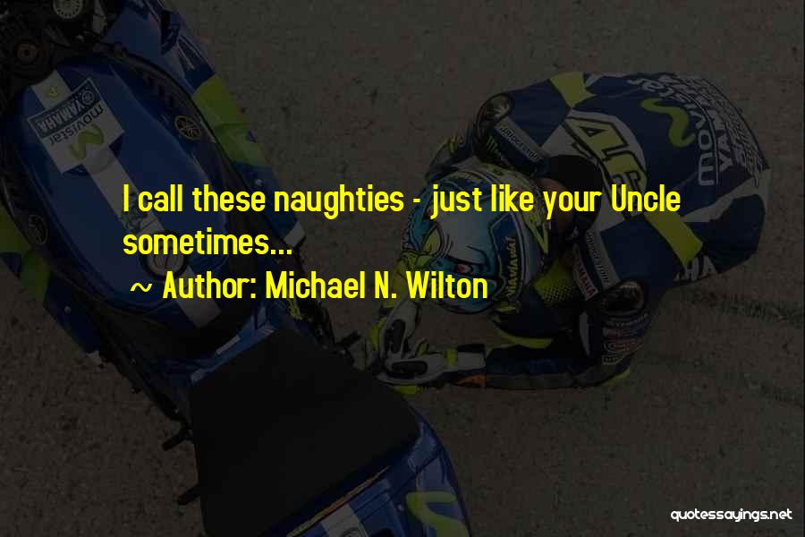 Michael N. Wilton Quotes: I Call These Naughties - Just Like Your Uncle Sometimes...