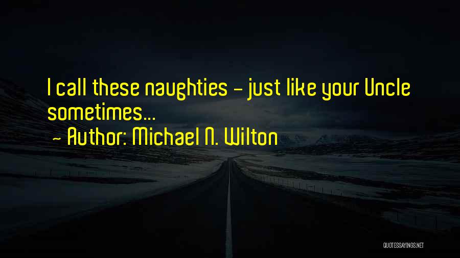 Michael N. Wilton Quotes: I Call These Naughties - Just Like Your Uncle Sometimes...