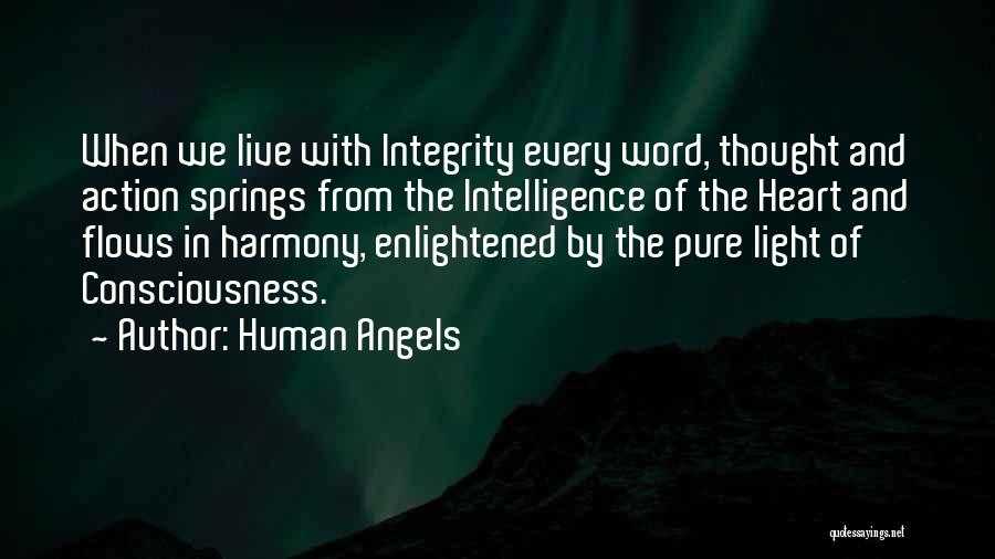 Human Angels Quotes: When We Live With Integrity Every Word, Thought And Action Springs From The Intelligence Of The Heart And Flows In