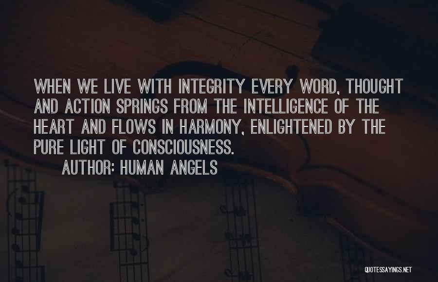 Human Angels Quotes: When We Live With Integrity Every Word, Thought And Action Springs From The Intelligence Of The Heart And Flows In