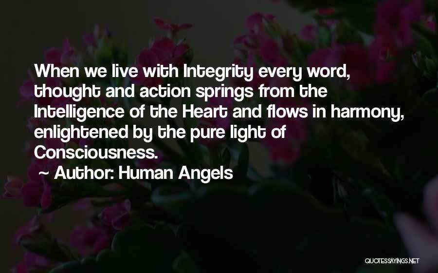 Human Angels Quotes: When We Live With Integrity Every Word, Thought And Action Springs From The Intelligence Of The Heart And Flows In