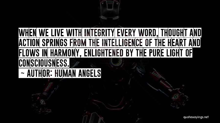 Human Angels Quotes: When We Live With Integrity Every Word, Thought And Action Springs From The Intelligence Of The Heart And Flows In