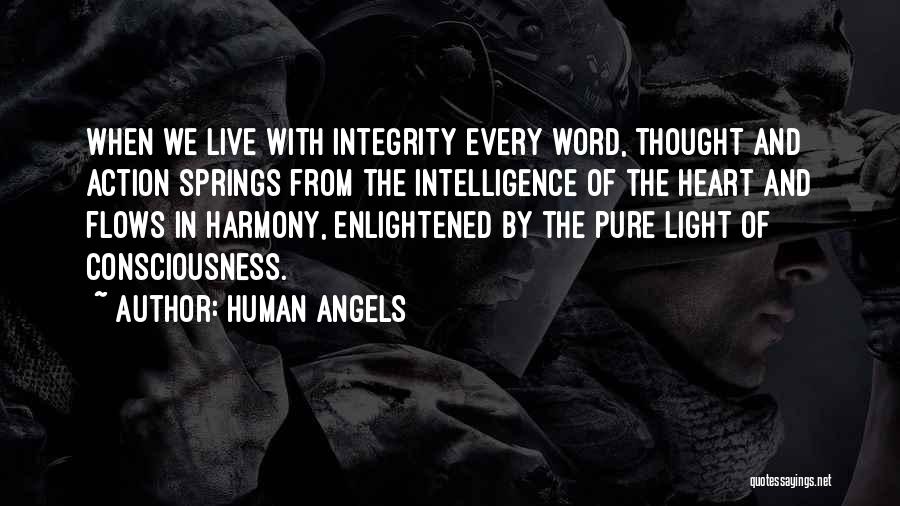 Human Angels Quotes: When We Live With Integrity Every Word, Thought And Action Springs From The Intelligence Of The Heart And Flows In