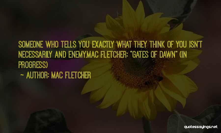 Mac Fletcher Quotes: Someone Who Tells You Exactly What They Think Of You Isn't Necessarily And Enemy.mac Fletcher: Gates Of Dawn (in Progress)