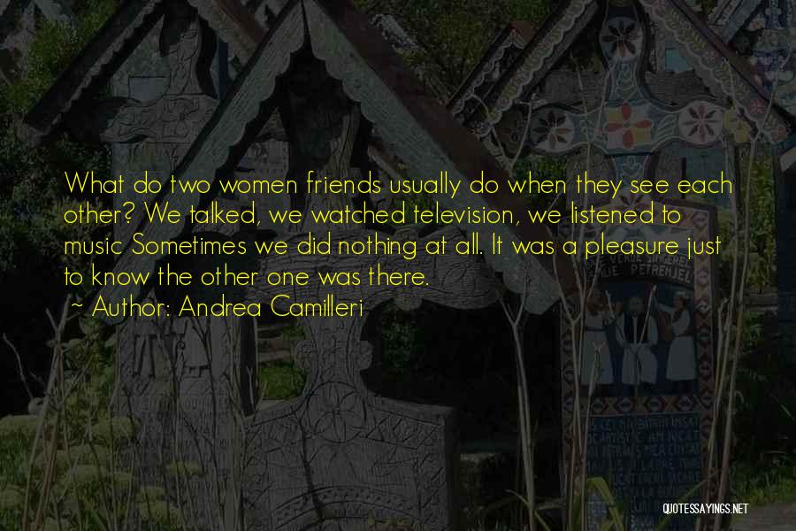 Andrea Camilleri Quotes: What Do Two Women Friends Usually Do When They See Each Other? We Talked, We Watched Television, We Listened To