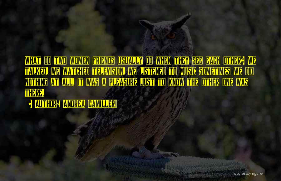 Andrea Camilleri Quotes: What Do Two Women Friends Usually Do When They See Each Other? We Talked, We Watched Television, We Listened To