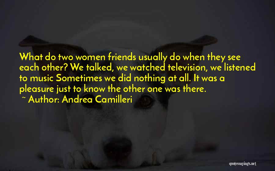 Andrea Camilleri Quotes: What Do Two Women Friends Usually Do When They See Each Other? We Talked, We Watched Television, We Listened To