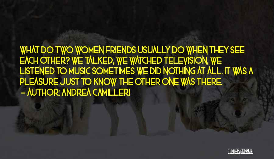 Andrea Camilleri Quotes: What Do Two Women Friends Usually Do When They See Each Other? We Talked, We Watched Television, We Listened To