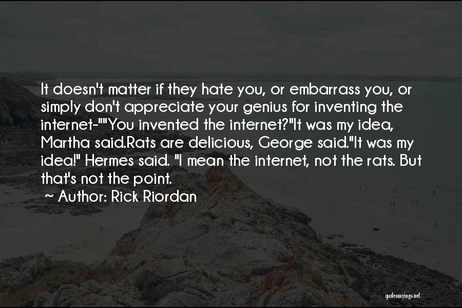 Rick Riordan Quotes: It Doesn't Matter If They Hate You, Or Embarrass You, Or Simply Don't Appreciate Your Genius For Inventing The Internet-you