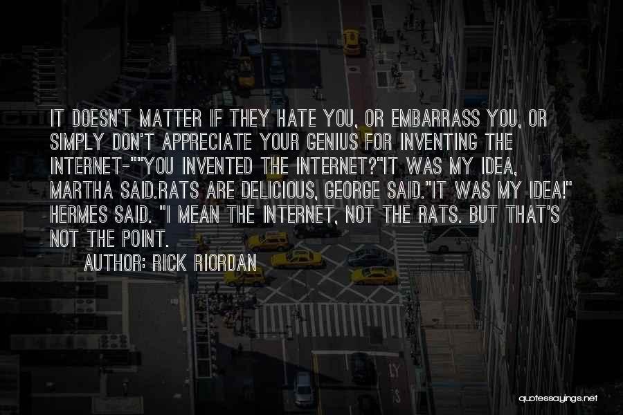 Rick Riordan Quotes: It Doesn't Matter If They Hate You, Or Embarrass You, Or Simply Don't Appreciate Your Genius For Inventing The Internet-you