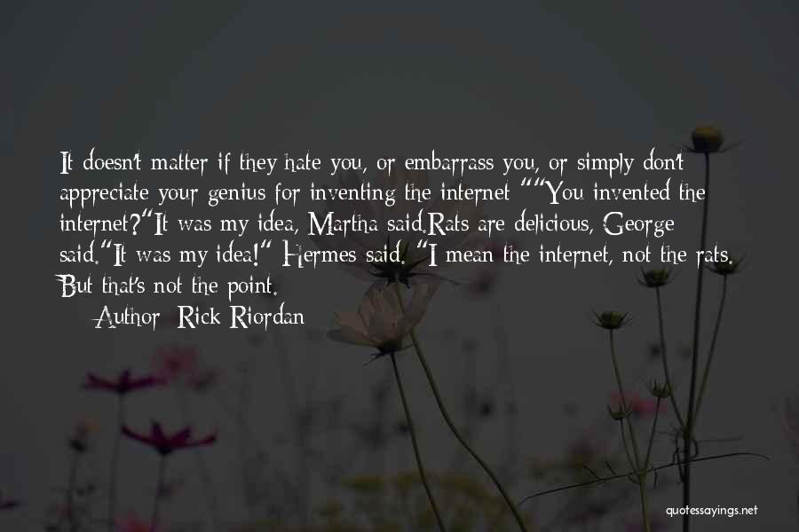 Rick Riordan Quotes: It Doesn't Matter If They Hate You, Or Embarrass You, Or Simply Don't Appreciate Your Genius For Inventing The Internet-you