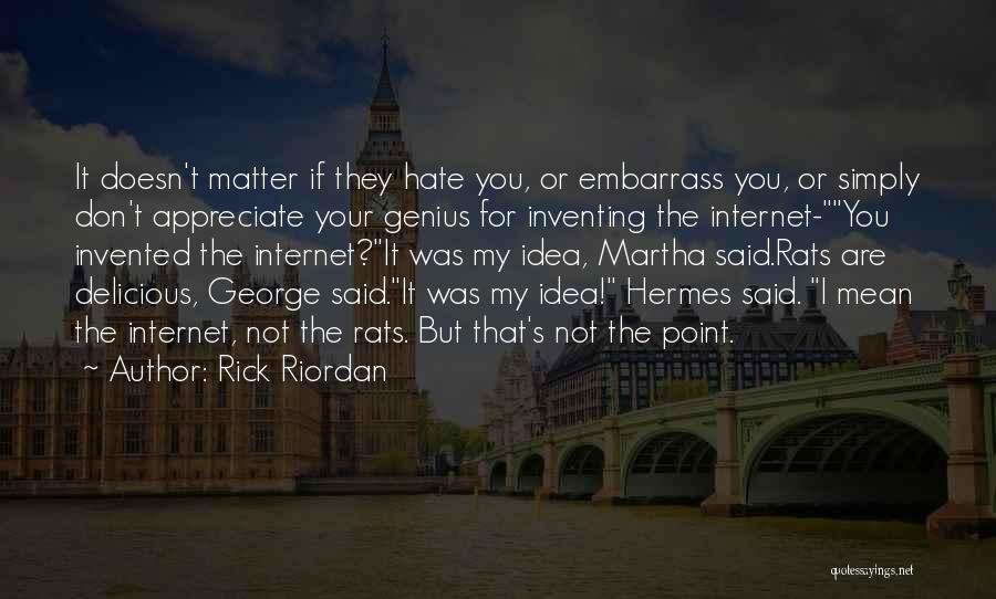 Rick Riordan Quotes: It Doesn't Matter If They Hate You, Or Embarrass You, Or Simply Don't Appreciate Your Genius For Inventing The Internet-you