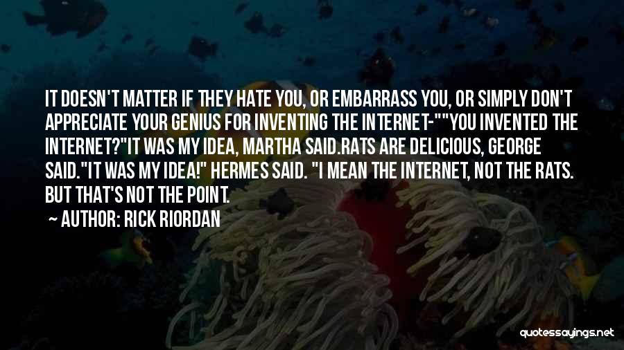 Rick Riordan Quotes: It Doesn't Matter If They Hate You, Or Embarrass You, Or Simply Don't Appreciate Your Genius For Inventing The Internet-you