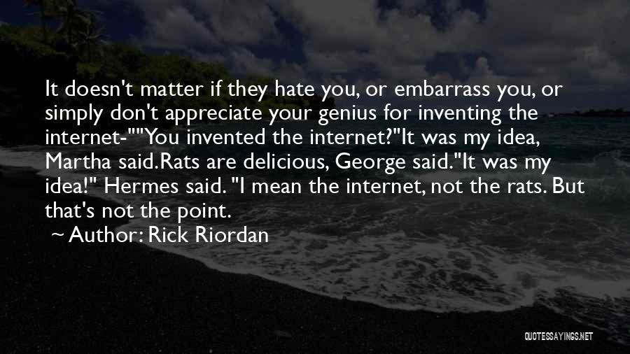 Rick Riordan Quotes: It Doesn't Matter If They Hate You, Or Embarrass You, Or Simply Don't Appreciate Your Genius For Inventing The Internet-you