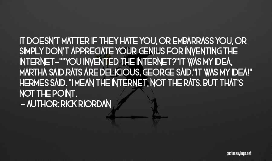 Rick Riordan Quotes: It Doesn't Matter If They Hate You, Or Embarrass You, Or Simply Don't Appreciate Your Genius For Inventing The Internet-you