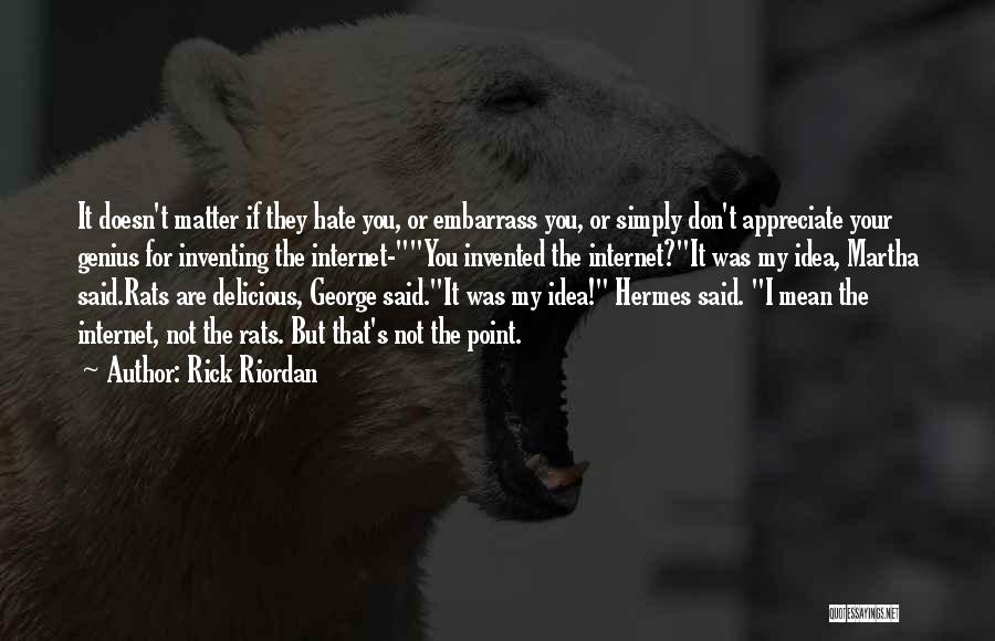 Rick Riordan Quotes: It Doesn't Matter If They Hate You, Or Embarrass You, Or Simply Don't Appreciate Your Genius For Inventing The Internet-you