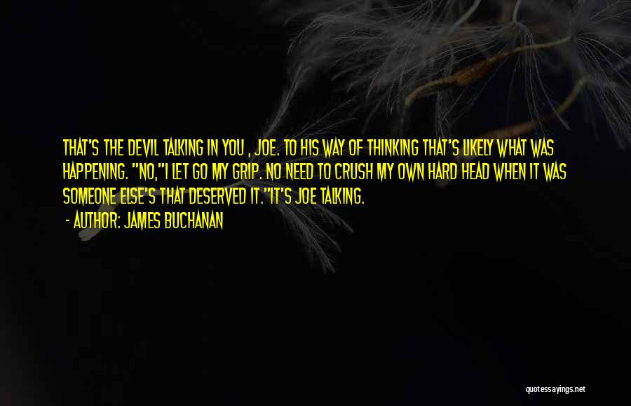 James Buchanan Quotes: That's The Devil Talking In You , Joe. To His Way Of Thinking That's Likely What Was Happening. No,i Let