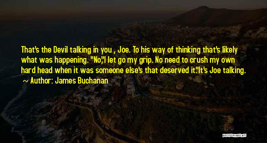 James Buchanan Quotes: That's The Devil Talking In You , Joe. To His Way Of Thinking That's Likely What Was Happening. No,i Let