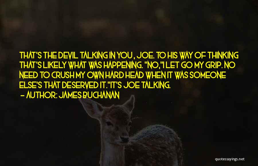 James Buchanan Quotes: That's The Devil Talking In You , Joe. To His Way Of Thinking That's Likely What Was Happening. No,i Let