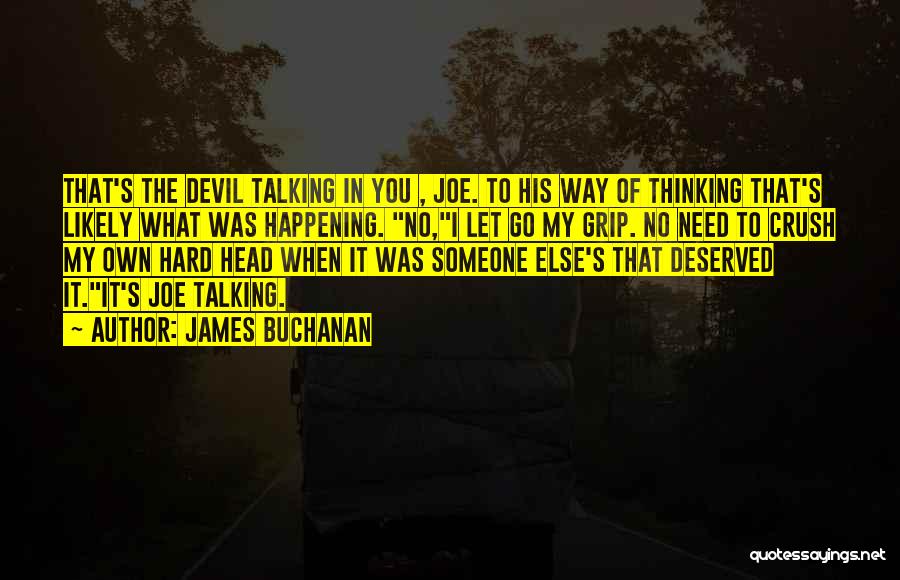 James Buchanan Quotes: That's The Devil Talking In You , Joe. To His Way Of Thinking That's Likely What Was Happening. No,i Let