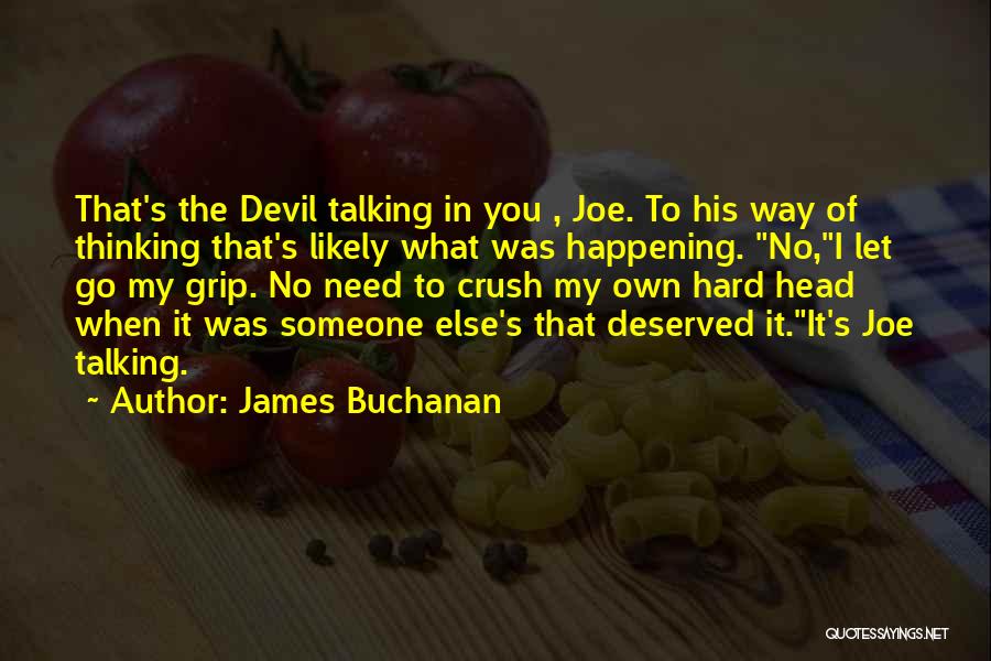 James Buchanan Quotes: That's The Devil Talking In You , Joe. To His Way Of Thinking That's Likely What Was Happening. No,i Let