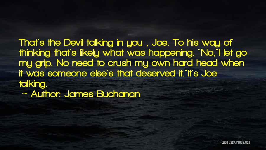 James Buchanan Quotes: That's The Devil Talking In You , Joe. To His Way Of Thinking That's Likely What Was Happening. No,i Let