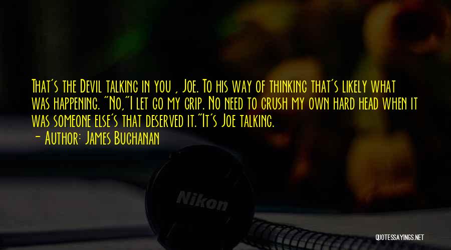 James Buchanan Quotes: That's The Devil Talking In You , Joe. To His Way Of Thinking That's Likely What Was Happening. No,i Let