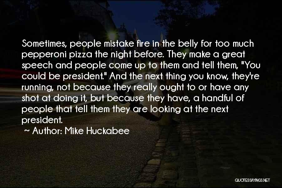 Mike Huckabee Quotes: Sometimes, People Mistake Fire In The Belly For Too Much Pepperoni Pizza The Night Before. They Make A Great Speech